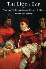 Title: The Lion's Ear: Pope Leo X, the Renaissance Papacy, and Music, Author: Anthony M. Cummings