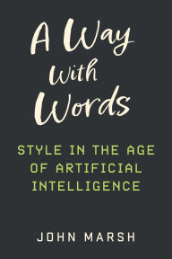 Title: A Way With Words: Style in the Age of Artificial Intelligence, Author: John Marsh