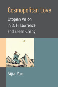 Title: Cosmopolitan Love: Utopian Vision in D. H. Lawrence and Eileen Chang, Author: Sijia Yao