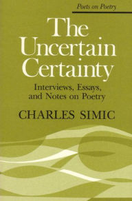 The Uncertain Certainty: Interviews, Essays, and Notes on Poetry