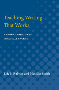 Title: Teaching Writing That Works: A Group Approach to Practical English, Author: Eric S. Rabkin