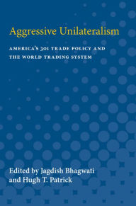 Title: Aggressive Unilateralism: America's 301 Trade Policy and the World Trading System, Author: Jagdish Bhagwati