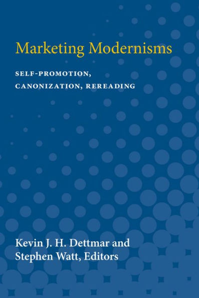 Marketing Modernisms: Self-Promotion, Canonization, Rereading