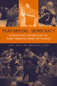 Title: Performing Democracy: International Perspectives on Urban Community-Based Performance / Edition 1, Author: Susan Chandler Haedicke