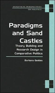 Title: Paradigms and Sand Castles: Theory Building and Research Design in Comparative Politics / Edition 1, Author: Barbara Geddes