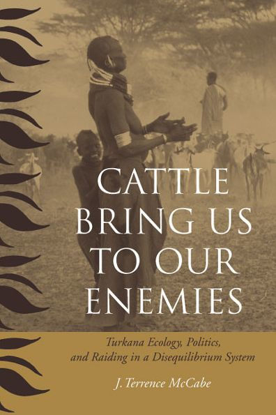 Cattle Bring Us to Our Enemies: Turkana Ecology, Politics, and Raiding in a Disequilibrium System / Edition 1