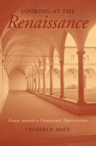 Title: Looking at the Renaissance: Essays toward a Contextual Appreciation / Edition 1, Author: Charles R. Mack