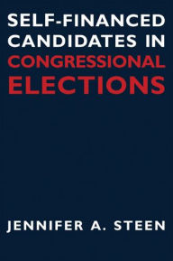 Title: Self-Financed Candidates in Congressional Elections / Edition 1, Author: Jennifer A. Steen Ph.D.