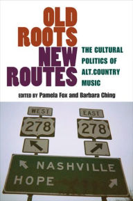 Title: Old Roots, New Routes: The Cultural Politics of Alt.Country Music, Author: Pamela Fox