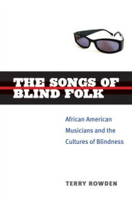 Title: The Songs of Blind Folk: African American Musicians and the Cultures of Blindness, Author: Terry Rowden