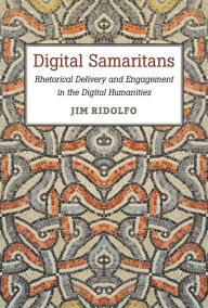 Title: Digital Samaritans: Rhetorical Delivery and Engagement in the Digital Humanities, Author: Jim Ridolfo