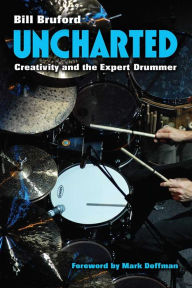 Title: Uncharted: Creativity and the Expert Drummer, Author: Bill Bruford PhD