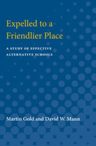 Title: Expelled to a Friendlier Place: A Study of Effective Alternative Schools, Author: Martin Gold
