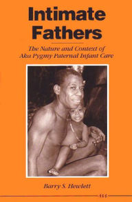 Title: Intimate Fathers: The Nature and Context of Aka Pygmy Paternal Infant Care, Author: Barry S. Hewlett