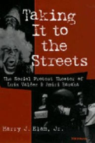 Title: Taking It to the Streets: The Social Protest Theater of Luis Valdez and Amiri Baraka / Edition 1, Author: Harry Justin Elam Jr.