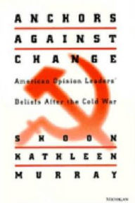 Title: Anchors against Change: American Opinion Leaders' Beliefs After the Cold War / Edition 1, Author: Shoon Murray