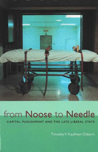 Title: From Noose to Needle: Capital Punishment and the Late Liberal State / Edition 1, Author: Timothy Vance Kaufman-Osborn