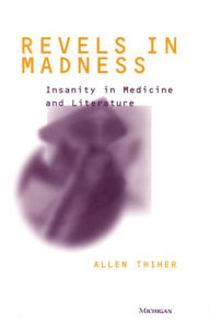 Title: Revels in Madness: Insanity in Medicine and Literature, Author: Allen Thiher