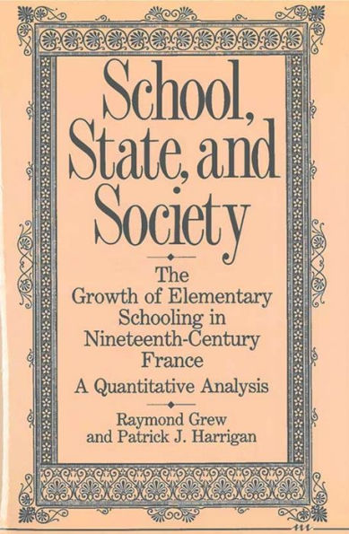 School, State, and Society: The Growth of Elementary Schooling in Nineteenth-Century France--A Quantitative Analysis
