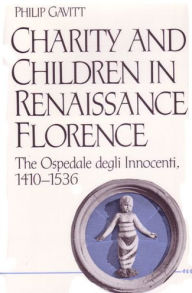 Title: Charity and Children in Renaissance Florence: The Ospedale degli Innocenti, 1410-1536, Author: Philip Gavitt