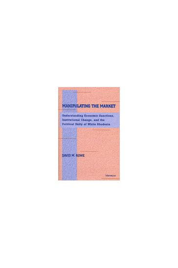 Manipulating the Market: Understanding Economic Sanctions, Institutional Change, and the Political Unity of White Rhodesia