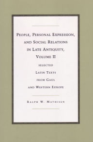 Title: People, Personal Expression, and Social Relations in Late Antiquity, Volume II: Selected Latin Texts from Gaul and Western Europe, Author: Ralph W. Mathisen