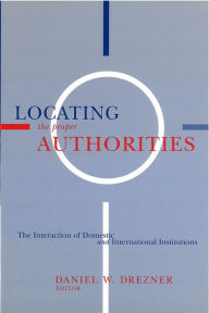 Title: Locating the Proper Authorities: The Interaction of Domestic and International Institutions, Author: Daniel William Drezner