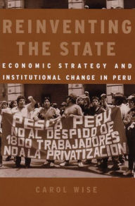Title: Reinventing the State: Economic Strategy and Institutional Change in Peru, Author: Carol Wise