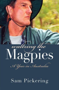Title: Waltzing the Magpies: A Year in Australia, Author: Sam Pickering