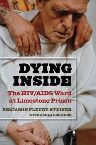 Title: Dying Inside: The HIV/AIDS Ward at Limestone Prison, Author: Benjamin Dov Fleury-Steiner