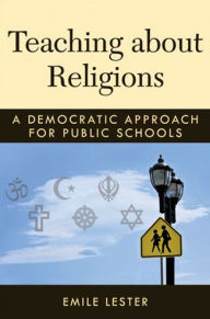 Title: Teaching about Religions: A Democratic Approach for Public Schools, Author: Emile Lester