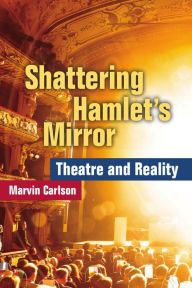 Title: Shattering Hamlet's Mirror: Theatre and Reality, Author: Marvin Carlson
