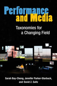 Title: Performance and Media: Taxonomies for a Changing Field, Author: Sarah Bay-Cheng