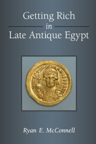 Title: Getting Rich in Late Antique Egypt, Author: Ryan McConnell