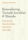 Remembering Tanizaki Jun'ichiro and Matsuko: Diary Entries, Interview Notes, and Letters, 1954-1989