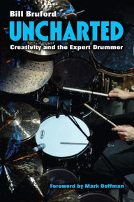 Title: Uncharted: Creativity and the Expert Drummer, Author: Bill Bruford