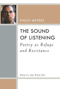 Title: The Sound of Listening: Poetry as Refuge and Resistance, Author: Philip Metres