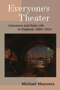 Title: Everyone's Theater: Literature and Daily Life in England, 1860-1914, Author: Michael Meeuwis