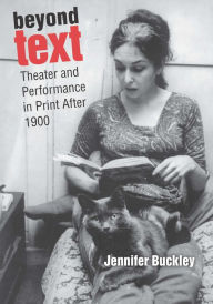 Title: Beyond Text: Theater and Performance in Print After 1900, Author: Jennifer Buckley