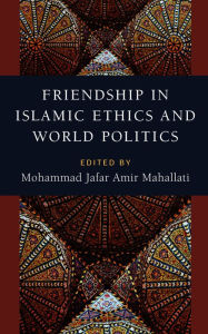 Title: Friendship in Islamic Ethics and World Politics, Author: Mohammad Jafar Amir Mahallati