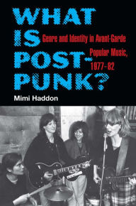 Title: What Is Post-Punk?: Genre and Identity in Avant-Garde Popular Music, 1977-82, Author: Mimi Haddon