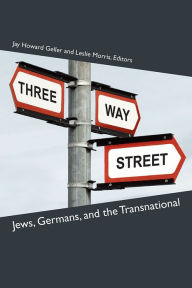Title: Three-Way Street: Jews, Germans, and the Transnational, Author: Jay Howard Geller