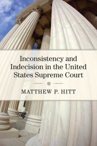 Title: Inconsistency and Indecision in the United States Supreme Court, Author: Matthew P Hitt