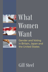 Title: What Women Want: Gender and Voting in Britain, Japan and the United States, Author: Gill Steel