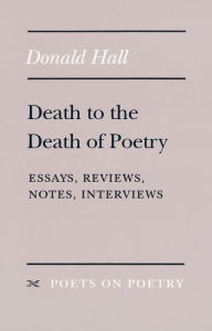 Title: Death to the Death of Poetry: Essays, Reviews, Notes, Interviews, Author: Donald Hall