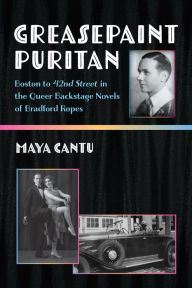Title: Greasepaint Puritan: Boston to 42nd Street in the Queer Backstage Novels of Bradford Ropes, Author: Maya Cantu