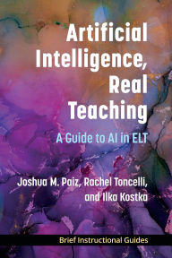 Title: Artificial Intelligence, Real Teaching: A Guide to AI in ELT, Author: Joshua M. Paiz