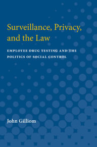 Title: Surveillance, Privacy, and the Law: Employee Drug Testing and the Politics of Social Control, Author: John Gilliom
