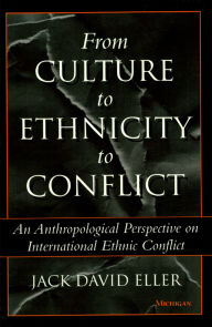 Title: From Culture to Ethnicity to Conflict: An Anthropological Perspective on Ethnic Conflict, Author: Jack David Eller