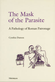 Title: Mask of the Parasite: A Pathology of Roman Patronage, Author: Cynthia Damon